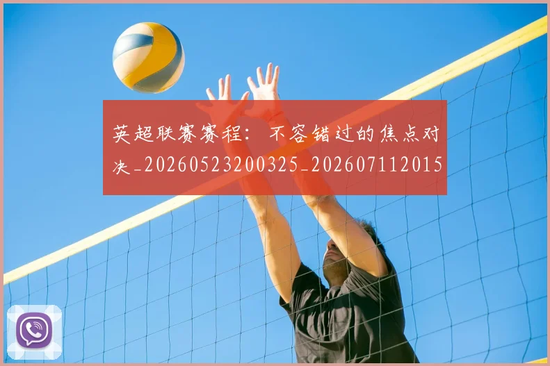 英超联赛赛程：不容错过的焦点对决_20260523200325_20260711201536
